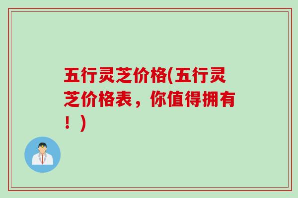 五行灵芝价格(五行灵芝价格表，你值得拥有！)