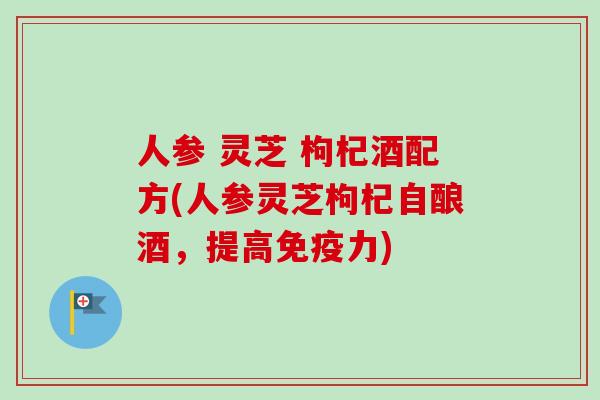 人参 灵芝 枸杞酒配方(人参灵芝枸杞自酿酒，提高免疫力)
