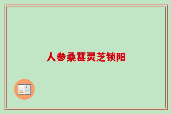 人参桑葚灵芝锁阳 人参桑葚灵芝锁阳