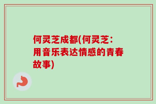 何灵芝成都(何灵芝：用音乐表达情感的青春故事)