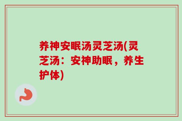 养神安眠汤灵芝汤(灵芝汤：安神助眠，养生护体)