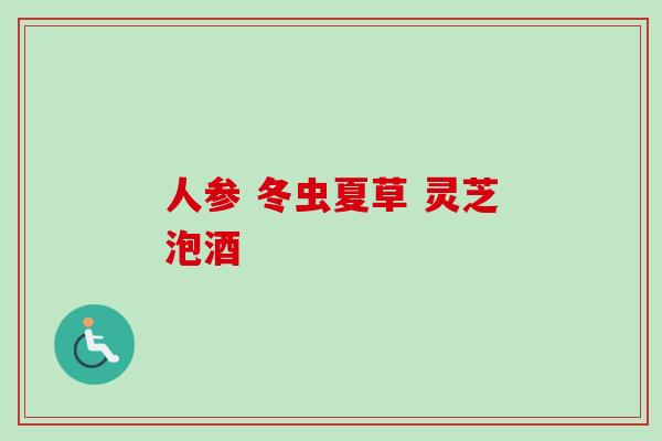 人参 冬虫夏草 灵芝泡酒
