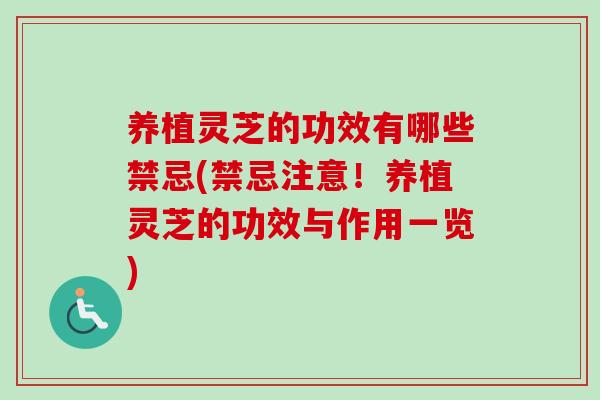 养植灵芝的功效有哪些禁忌(禁忌注意！养植灵芝的功效与作用一览)