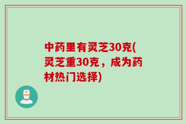 中药里有灵芝30克(灵芝重30克，成为药材热门选择)