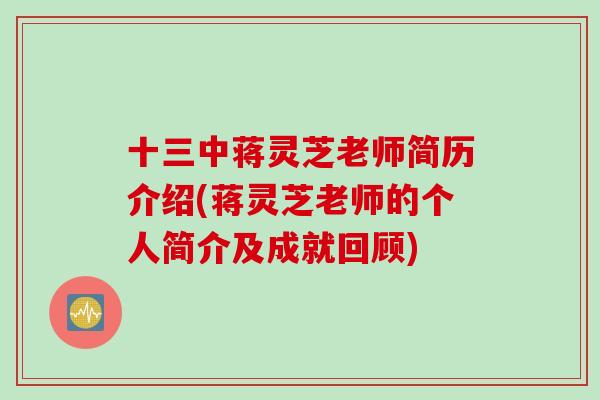 十三中蒋灵芝老师简历介绍(蒋灵芝老师的个人简介及成就回顾)