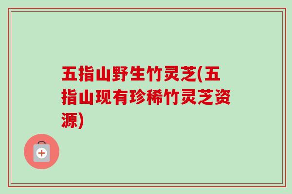 五指山野生竹灵芝(五指山现有珍稀竹灵芝资源)