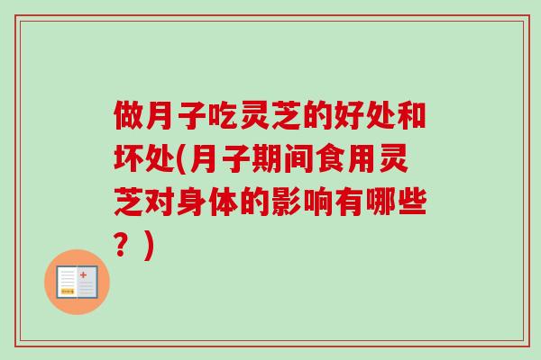 做月子吃灵芝的好处和坏处(月子期间食用灵芝对身体的影响有哪些?) 做月子吃灵芝的好处和坏处(月子期间食用灵芝对身体的影响有哪些?)