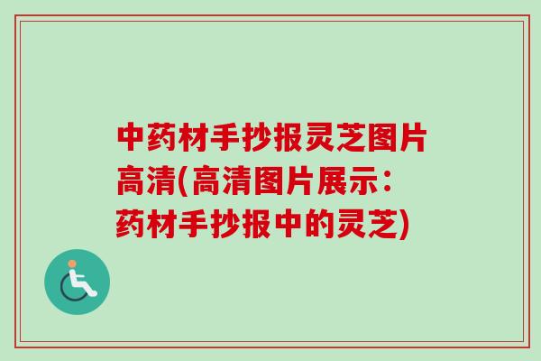 中药材手抄报灵芝图片高清(高清图片展示：药材手抄报中的灵芝)