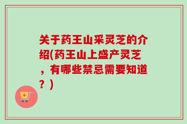 关于药王山采灵芝的介绍(药王山上盛产灵芝，有哪些禁忌需要知道？)