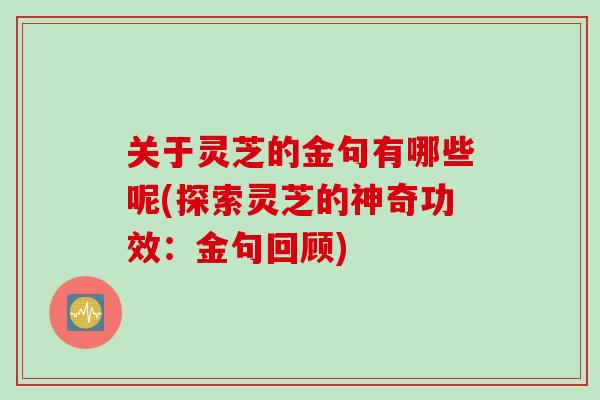 关于灵芝的金句有哪些呢(探索灵芝的神奇功效：金句回顾)