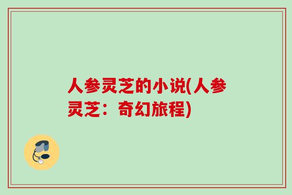 人参灵芝的小说(人参灵芝：奇幻旅程)