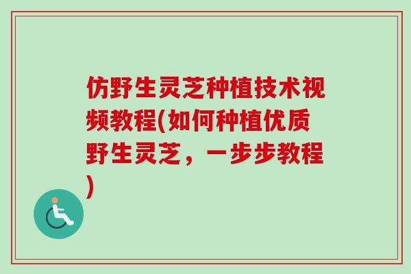 仿野生灵芝种植技术视频教程(如何种植优质野生灵芝，一步步教程)