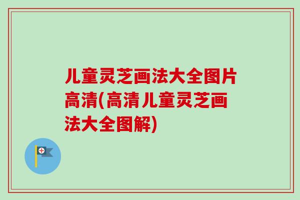 儿童灵芝画法大全图片高清(高清儿童灵芝画法大全图解) 儿童灵芝画法大全图片高清(高清儿童灵芝画法大全图解)