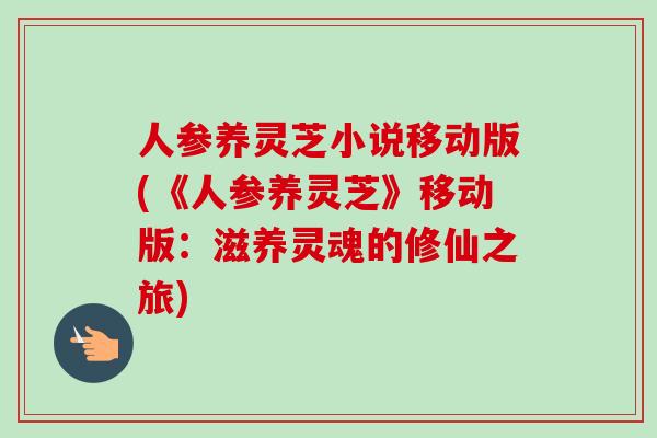 人参养灵芝小说移动版(《人参养灵芝》移动版：滋养灵魂的修仙之旅)