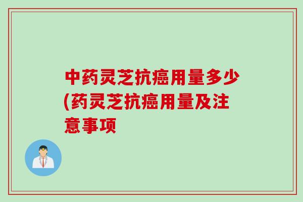 灵芝抗用量多少(药灵芝抗用量及注意事项 灵芝抗用量多少(药灵芝抗用量及注意事项