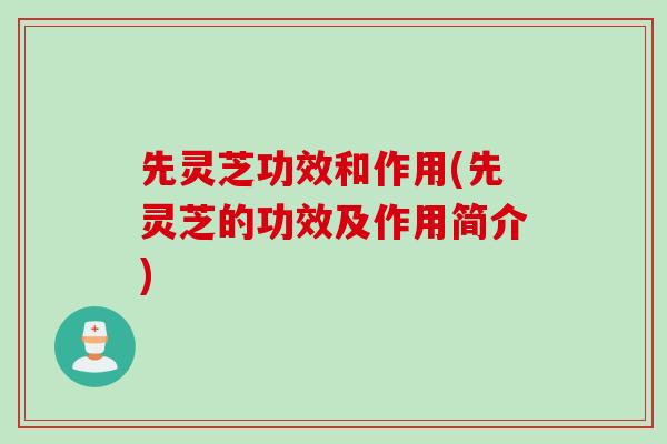 先灵芝功效和作用(先灵芝的功效及作用简介)