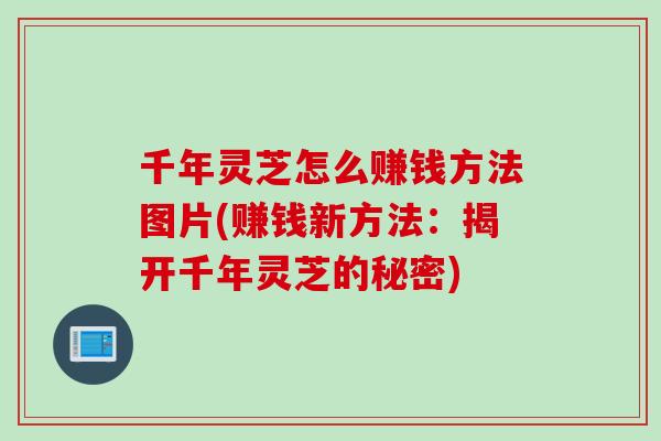 千年灵芝怎么赚钱方法图片(赚钱新方法：揭开千年灵芝的秘密)