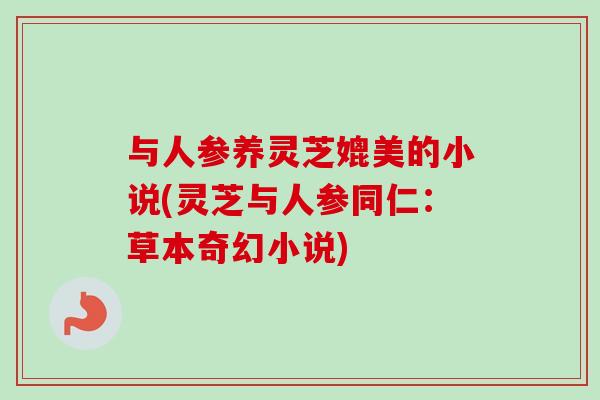 与人参养灵芝媲美的小说(灵芝与人参同仁：草本奇幻小说)