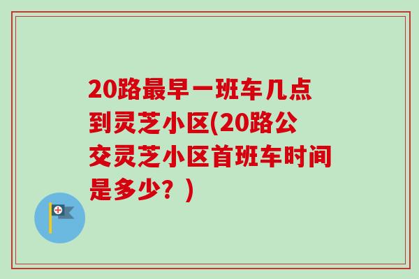 20路最早一班车几点到灵芝小区(20路公交灵芝小区首班车时间是多少？)