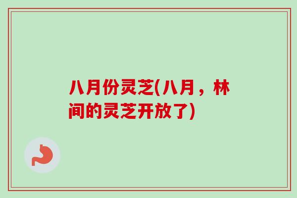 八月份灵芝(八月，林间的灵芝开放了)