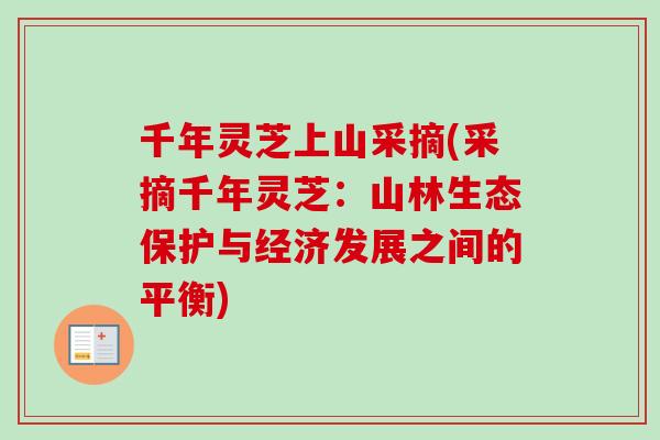 千年灵芝上山采摘(采摘千年灵芝：山林生态保护与经济发展之间的平衡)