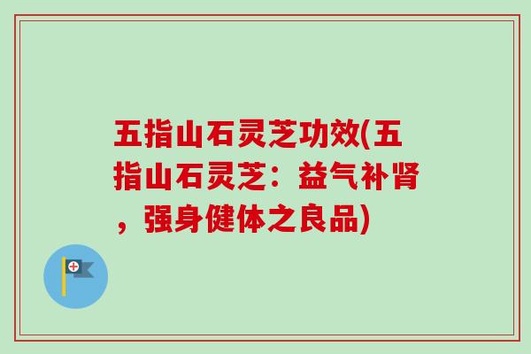 五指山石灵芝功效(五指山石灵芝：益气补肾，强身健体之良品)