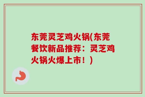 东莞灵芝鸡火锅(东莞餐饮新品推荐：灵芝鸡火锅火爆上市！)