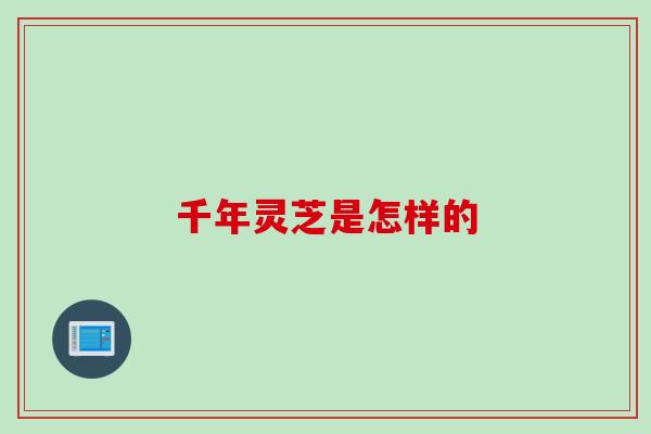 千年灵芝是怎样的