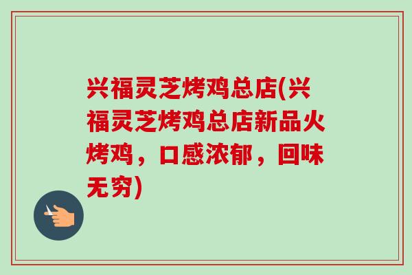 兴福灵芝烤鸡总店(兴福灵芝烤鸡总店新品火烤鸡，口感浓郁，回味无穷)