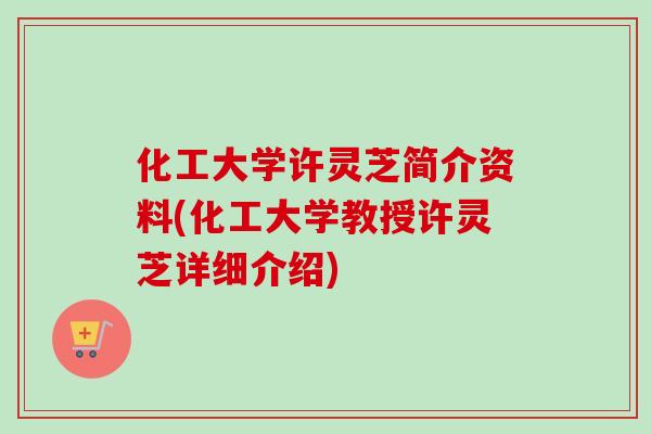 化工大学许灵芝简介资料(化工大学教授许灵芝详细介绍) 化工大学许灵芝简介资料(化工大学教授许灵芝详细介绍)