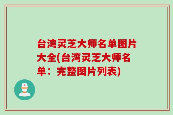 台湾灵芝大师名单图片大全(台湾灵芝大师名单：完整图片列表)