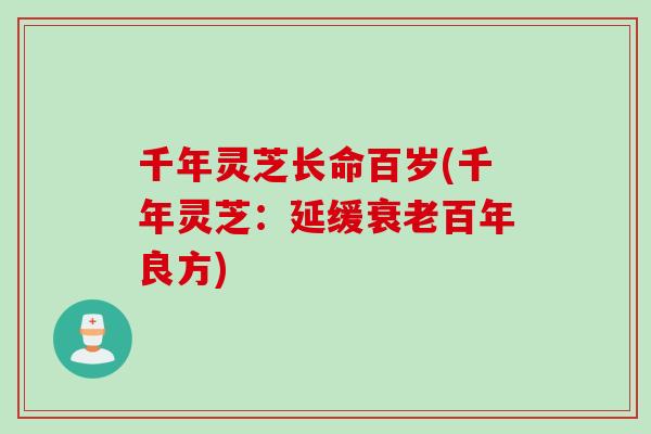 千年灵芝长命百岁(千年灵芝：延缓衰老百年良方)
