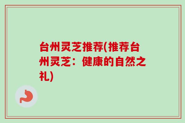 台州灵芝推荐(推荐台州灵芝：健康的自然之礼)