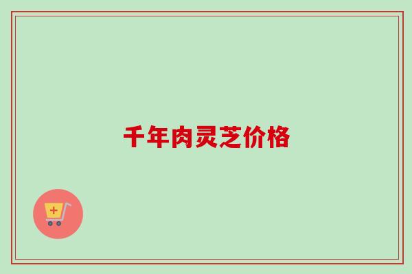 千年肉灵芝价格