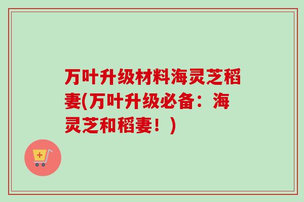 万叶升级材料海灵芝稻妻(万叶升级必备：海灵芝和稻妻！)