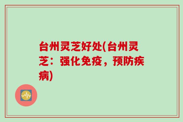 台州灵芝好处(台州灵芝：强化免疫，预防疾病)