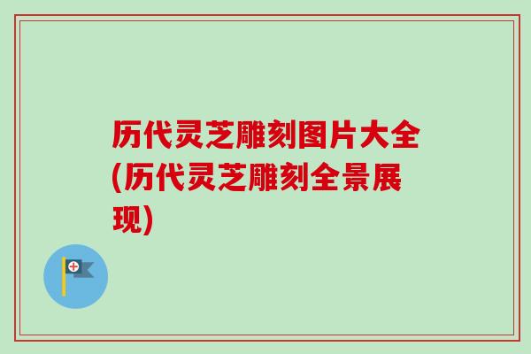 历代灵芝雕刻图片大全(历代灵芝雕刻全景展现)