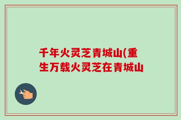 千年火灵芝青城山(重生万载火灵芝在青城山