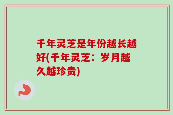 千年灵芝是年份越长越好(千年灵芝:岁月越久越珍贵) 千年灵芝是年份越长越好(千年灵芝:岁月越久越珍贵)