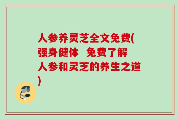 人参养灵芝全文免费(强身健体  免费了解人参和灵芝的养生之道)