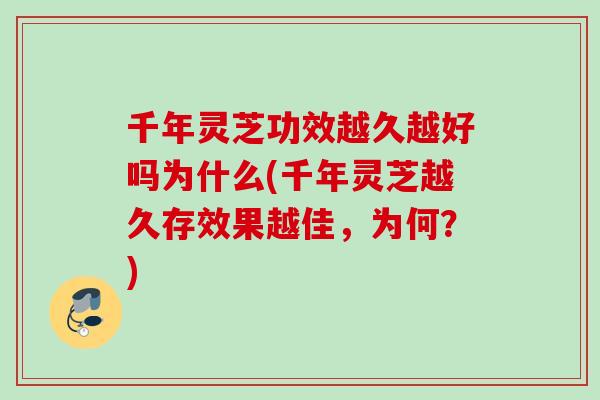 千年灵芝功效越久越好吗为什么(千年灵芝越久存效果越佳,为何?) 千年灵芝功效越久越好吗为什么(千年灵芝越久存效果越佳,为何?)