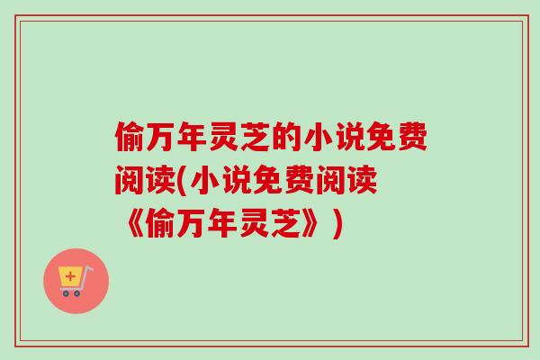 偷万年灵芝的小说免费阅读(小说免费阅读 《偷万年灵芝》)
