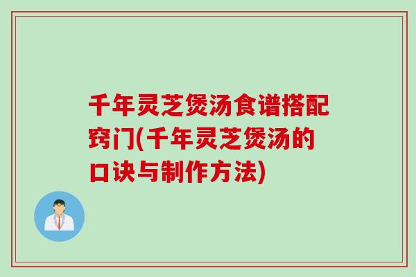 千年灵芝煲汤食谱搭配窍门(千年灵芝煲汤的口诀与制作方法)