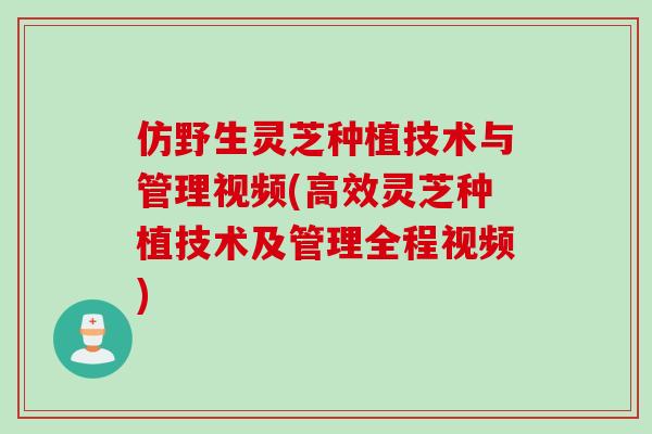 仿野生灵芝种植技术与管理视频(高效灵芝种植技术及管理全程视频) 仿野生灵芝种植技术与管理视频(高效灵芝种植技术及管理全程视频)