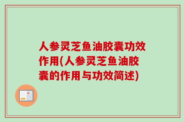 人参灵芝鱼油胶囊功效作用(人参灵芝鱼油胶囊的作用与功效简述)