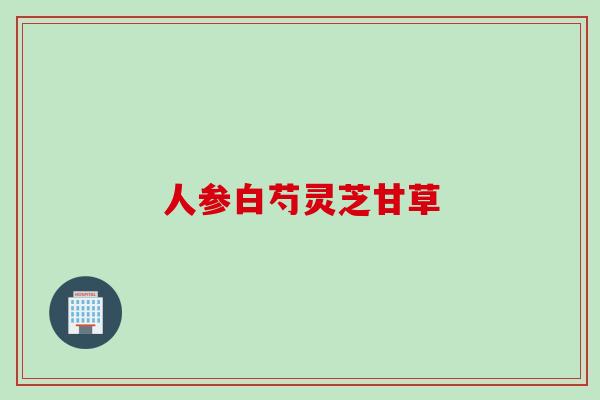 人参白芍灵芝甘草