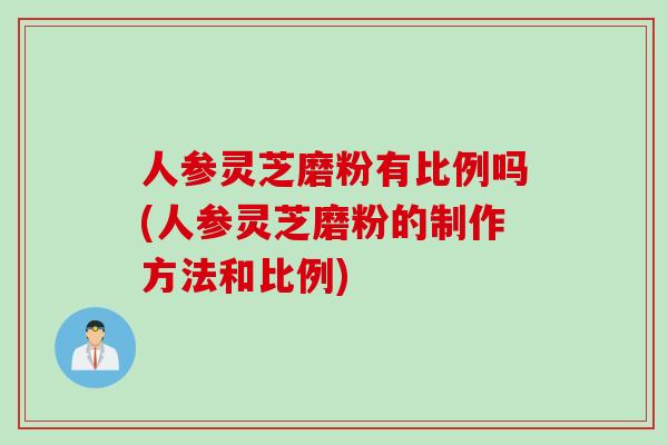 人参灵芝磨粉有比例吗(人参灵芝磨粉的制作方法和比例) 人参灵芝磨粉有比例吗(人参灵芝磨粉的制作方法和比例)