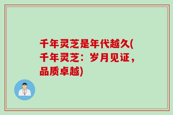 千年灵芝是年代越久(千年灵芝：岁月见证，品质卓越)