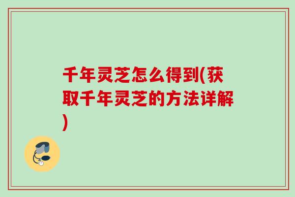 千年灵芝怎么得到(获取千年灵芝的方法详解)