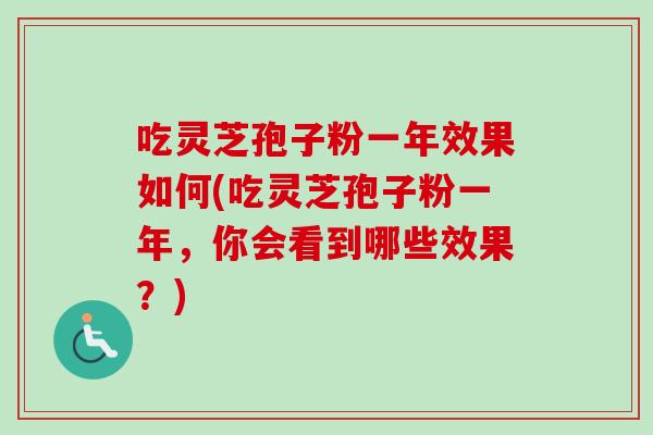 吃灵芝孢子粉一年效果如何(吃灵芝孢子粉一年，你会看到哪些效果？)